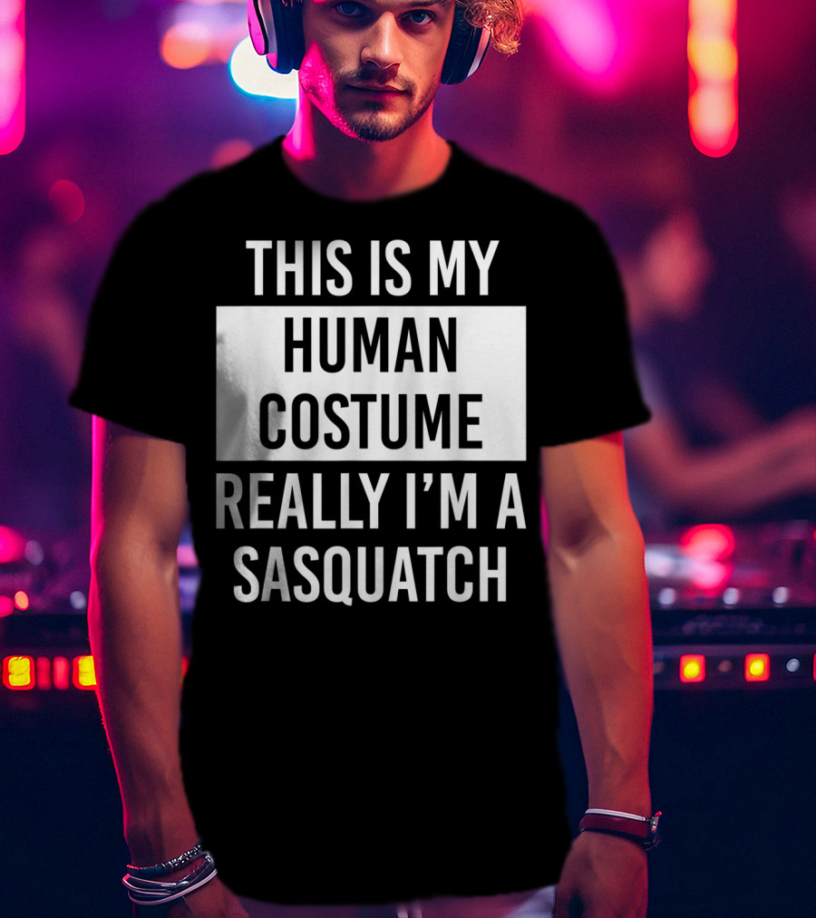This Is My Human Costume Really I'm A Sasquatch T-Shirt