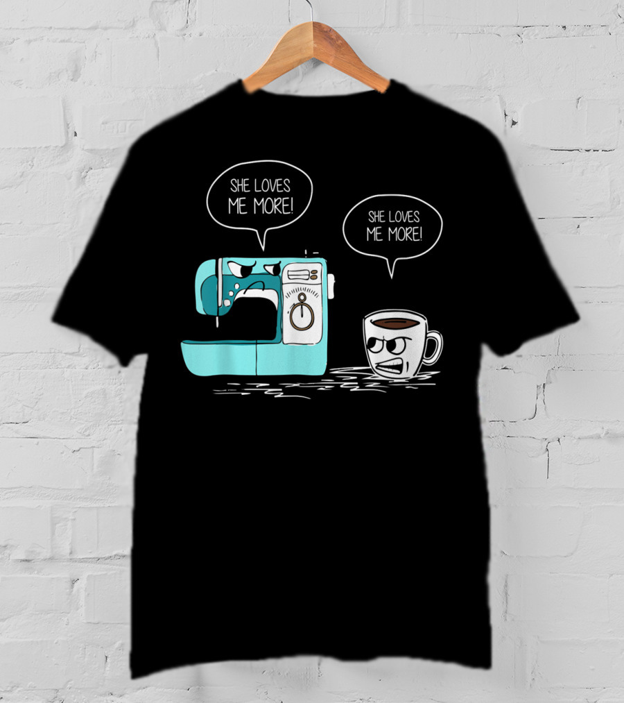 She Loves Me More Sewing Machine Coffee Rivalry T-Shirt