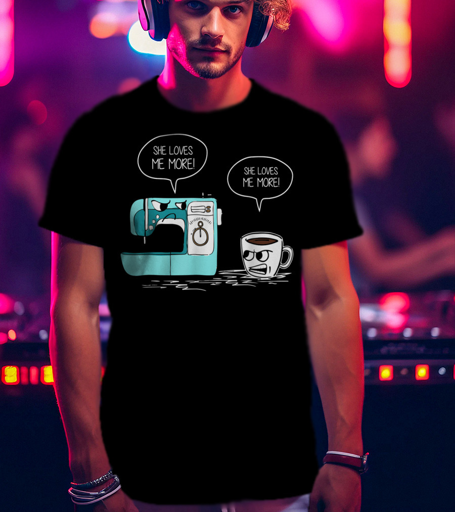 She Loves Me More Sewing Machine Coffee Rivalry T-Shirt