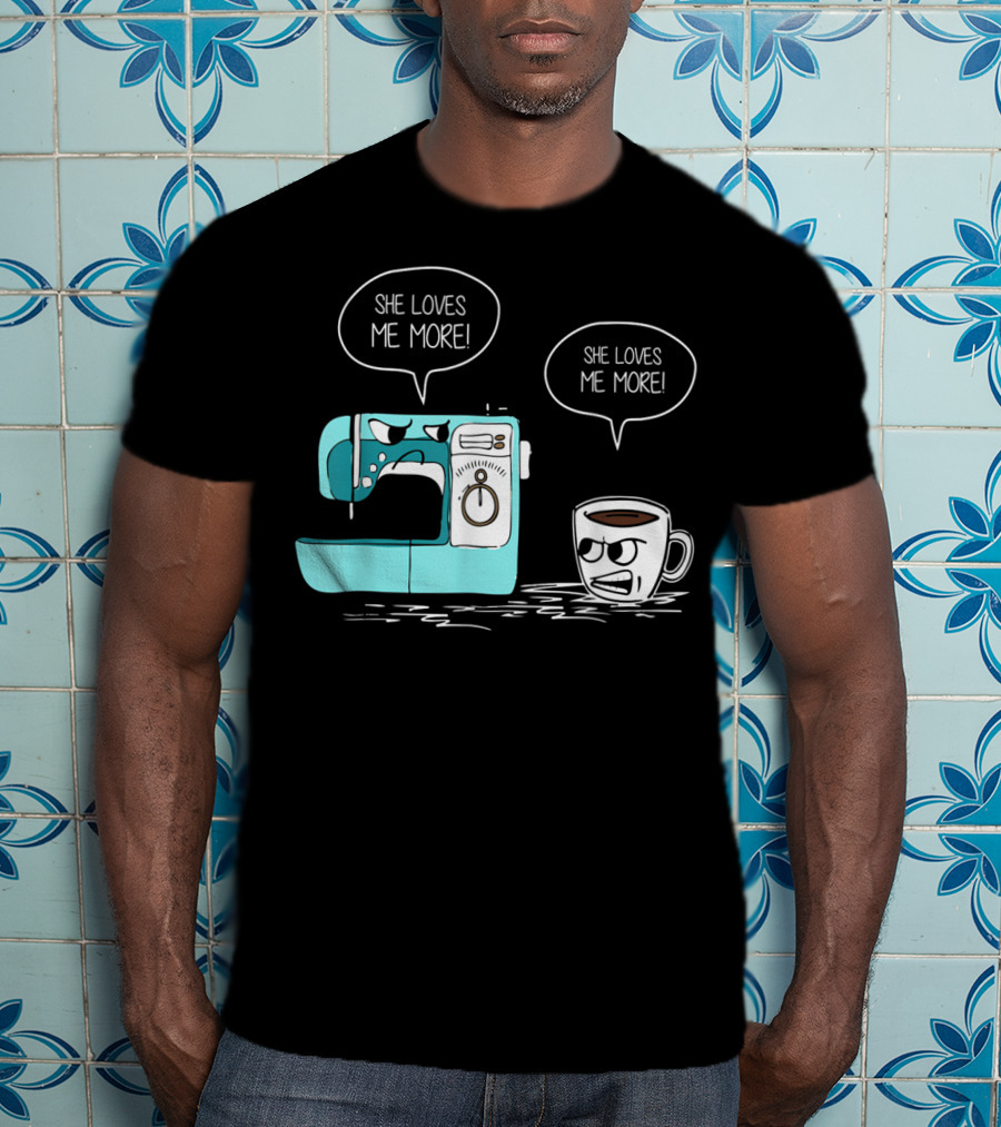 She Loves Me More Sewing Machine Coffee Rivalry T-Shirt