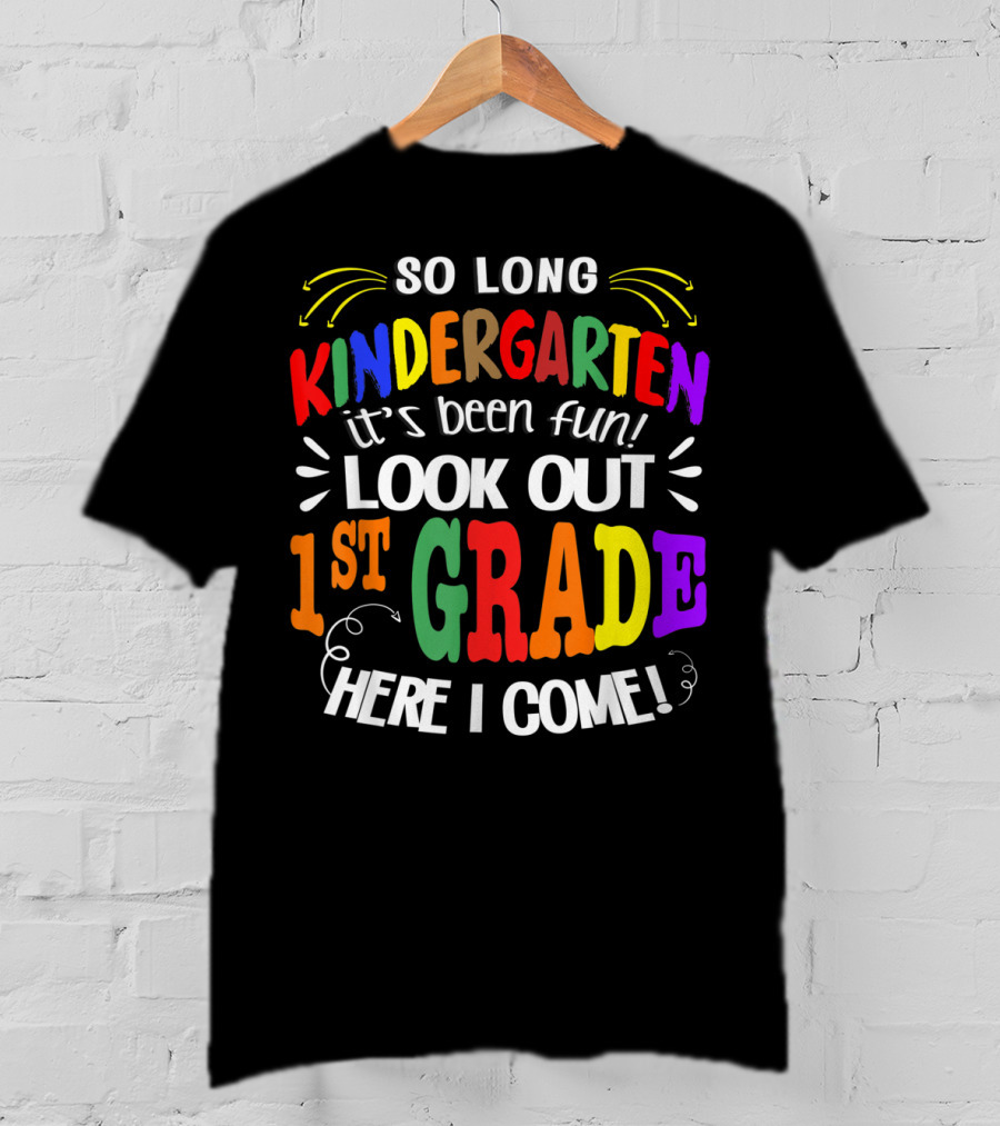 So Long Kindergarten It's Been Fun Look Out 1st Grade Here I Come T-Shirt