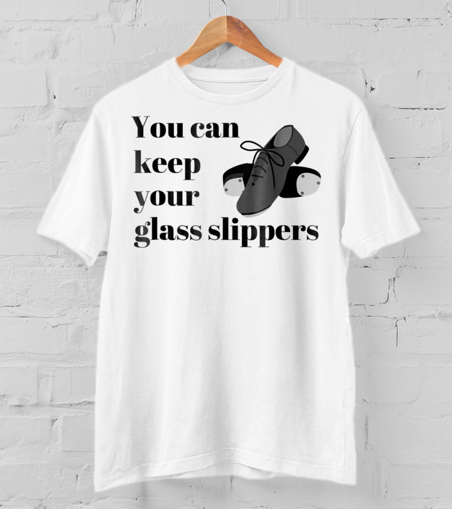 You Can Keep Your Glass Slippers Tap Dance Humor T-Shirt