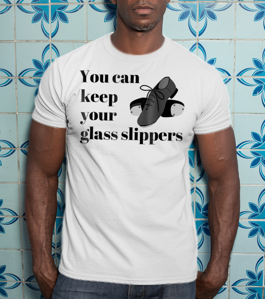 You Can Keep Your Glass Slippers Tap Dance Humor T-Shirt