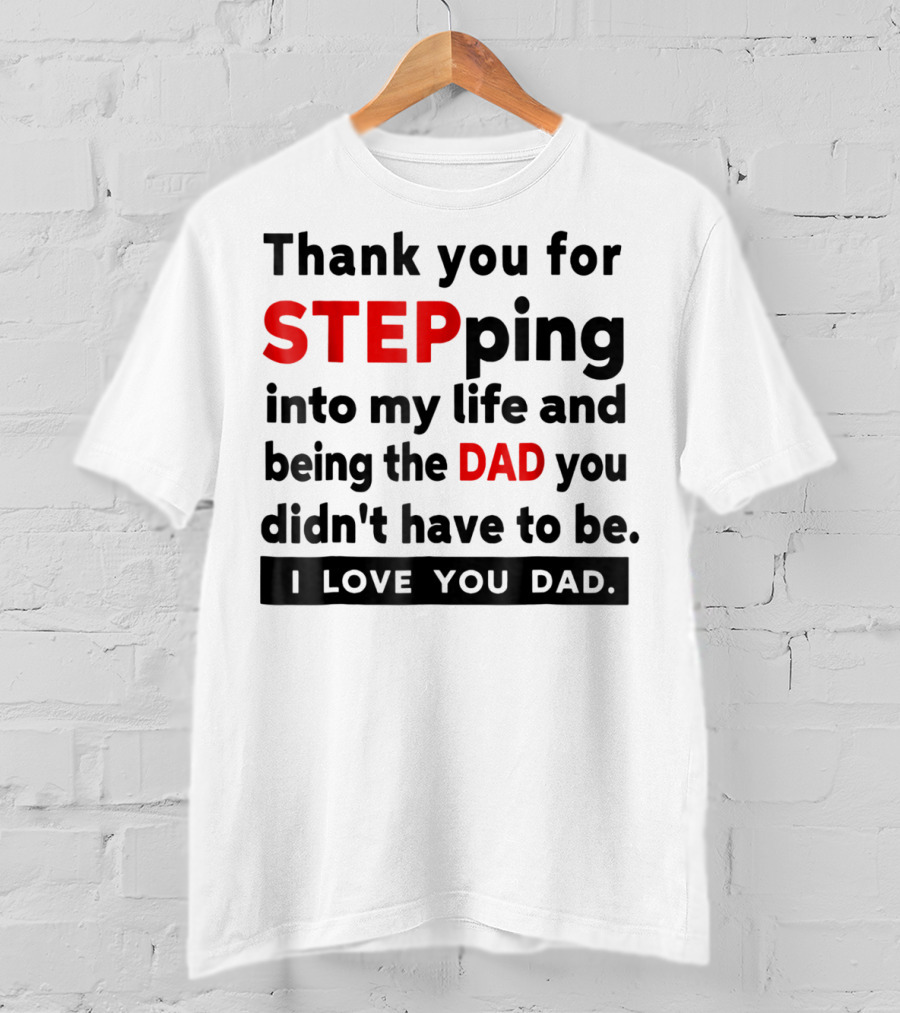 Thank You For Stepping Into My Life And Being The Dad You Didn't Have To Be Love You Dad T-Shirt