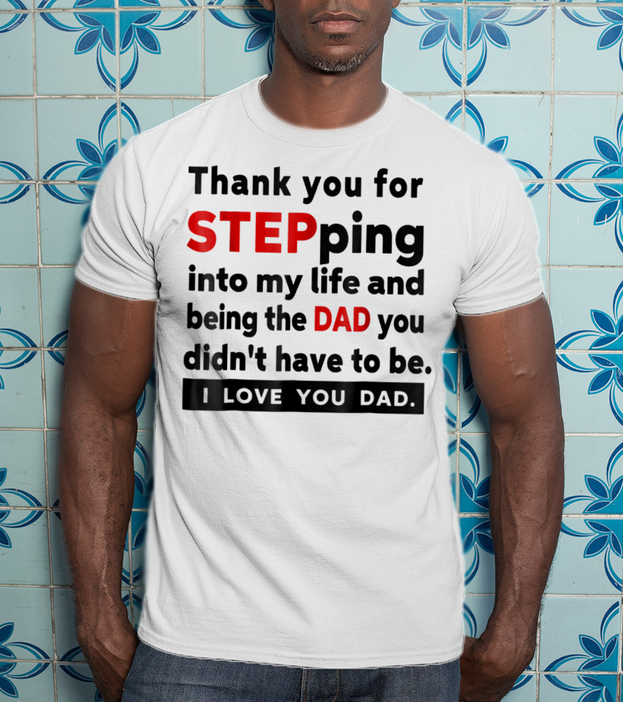 Thank You For Stepping Into My Life And Being The Dad You Didn't Have To Be Love You Dad T-Shirt