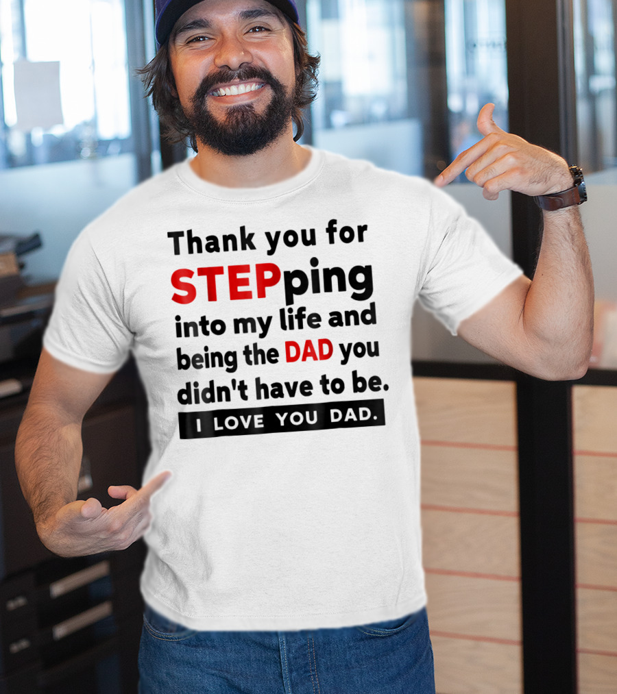 Thank You For Stepping Into My Life And Being The Dad You Didn't Have To Be Love You Dad T-Shirt