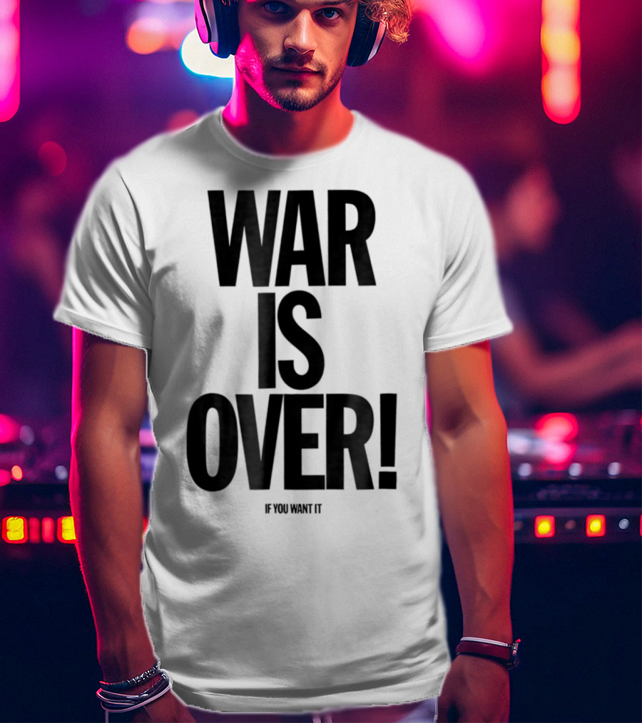 War Is Over If You Want It T-Shirt