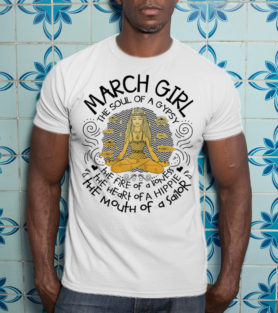 MARCH GIRL The Soul Of A Gypsy The Fire Of A Lioness The Heart Of A Hippie The Mouth Of A Sailor T-Shirt