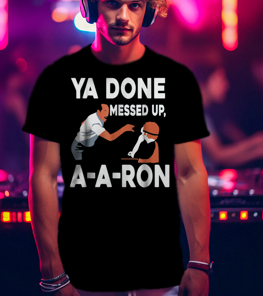 Ya Done Messed Up A-A-Ron T-Shirt