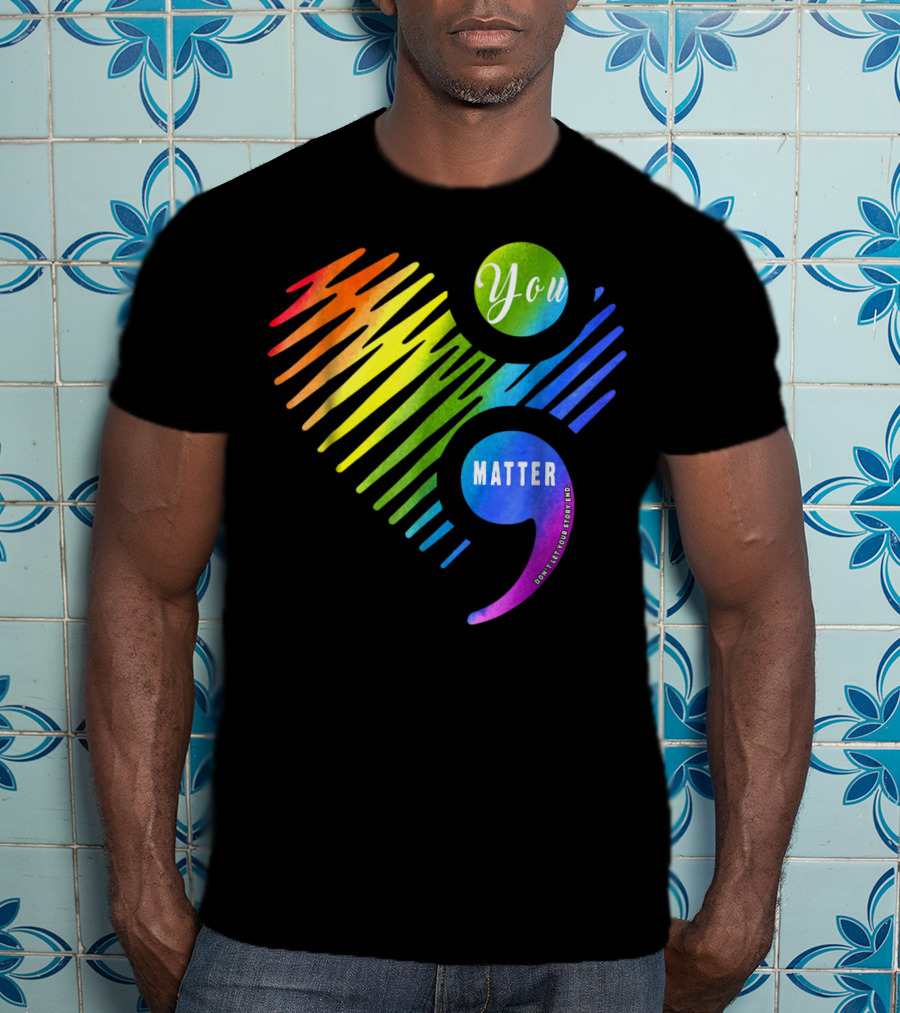 You Matter Don't Let Your Story End Heart Semicolon Rainbow T-Shirt