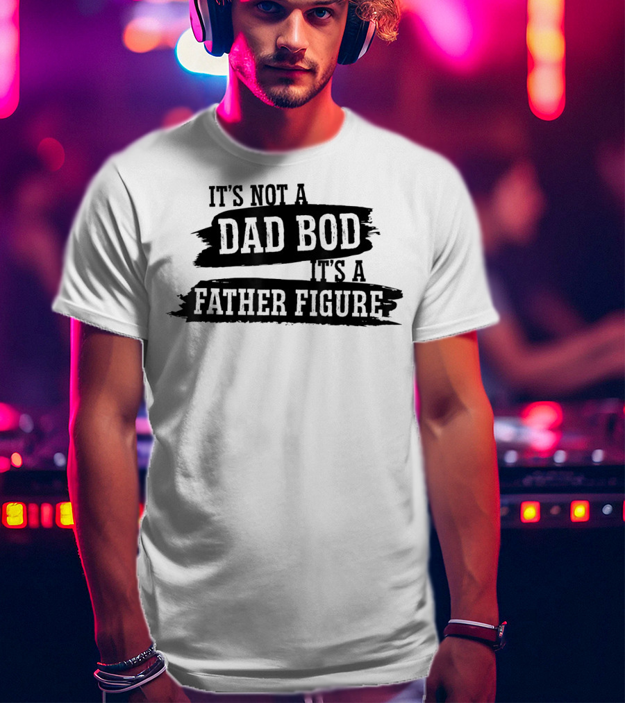 It's Not A Dad Bod It's A Father Figure T-Shirt