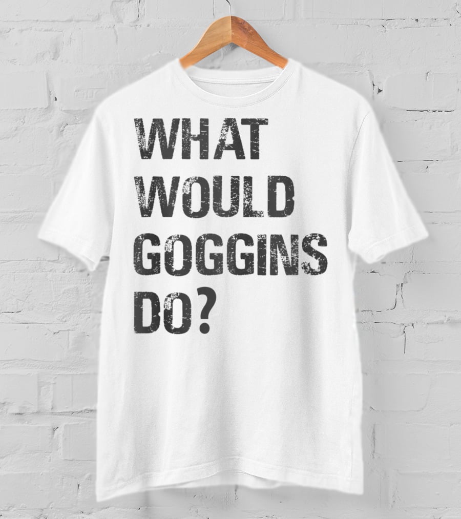 What Would Goggins Do Motivation Shirt Inspired By David Goggins T-Shirt