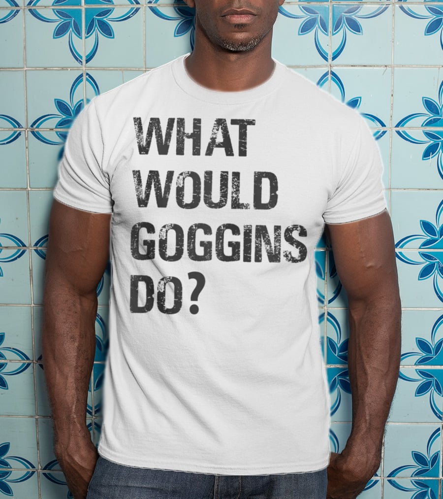 What Would Goggins Do Motivation Shirt Inspired By David Goggins T-Shirt