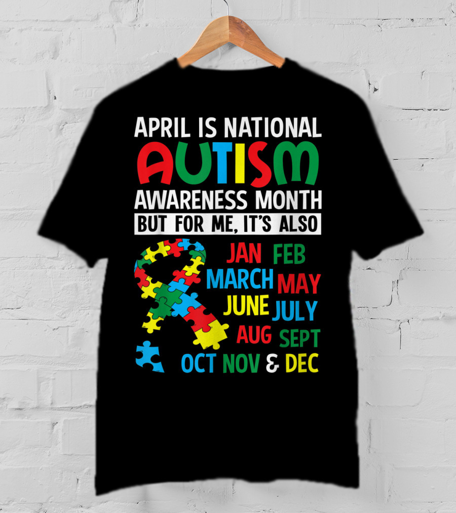 April Is National Autism Awareness Month But For Me It's Also Jan Feb March May June July Aug Sept Oct Nov And Dec T-Shirt