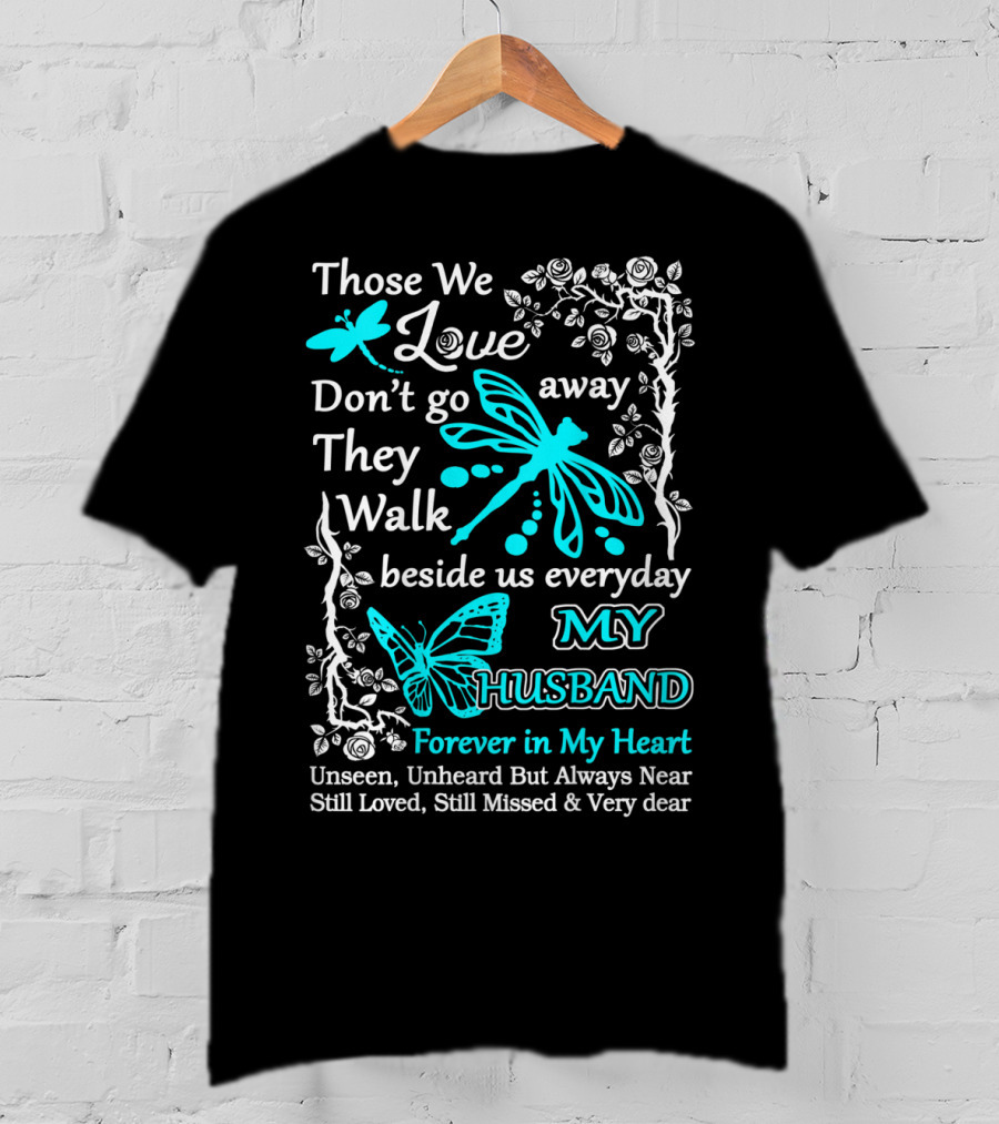 Those We Love Don't Go Away They Walk Beside Us Everyday My Husband Forever In My Heart Unseen Unheard But Always Near Still Loved Still Missed And Very Dear T-Shirt