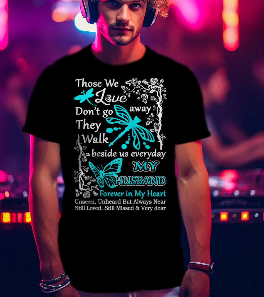 Those We Love Don't Go Away They Walk Beside Us Everyday My Husband Forever In My Heart Unseen Unheard But Always Near Still Loved Still Missed And Very Dear T-Shirt