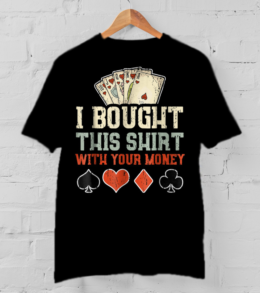 I Bought This Shirt With Your Money Funny Poker Playing Cards And Suit Symbols T-Shirt