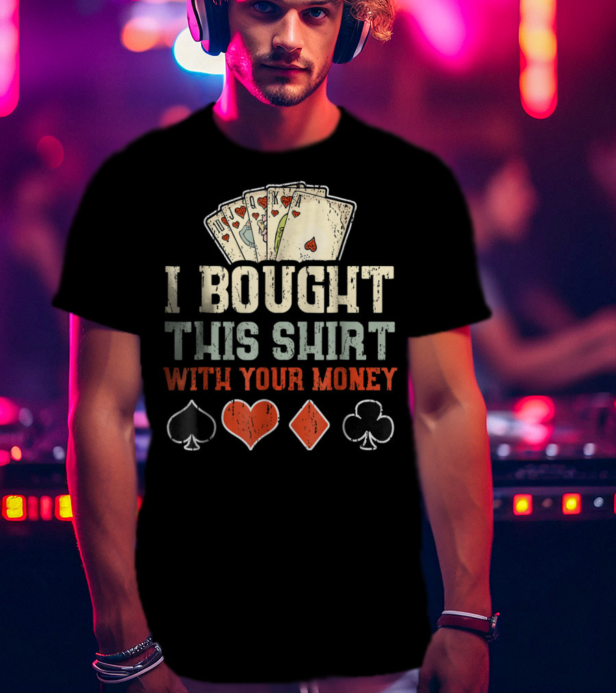 I Bought This Shirt With Your Money Funny Poker Playing Cards And Suit Symbols T-Shirt
