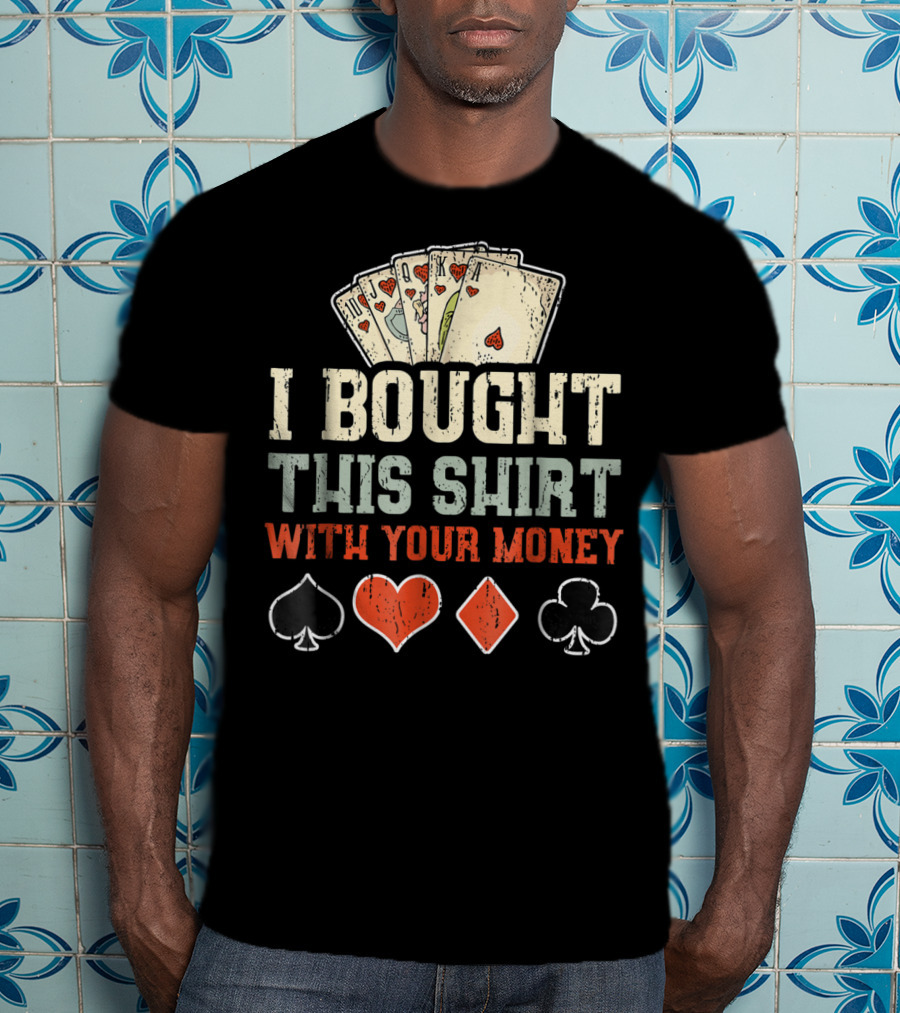I Bought This Shirt With Your Money Funny Poker Playing Cards And Suit Symbols T-Shirt