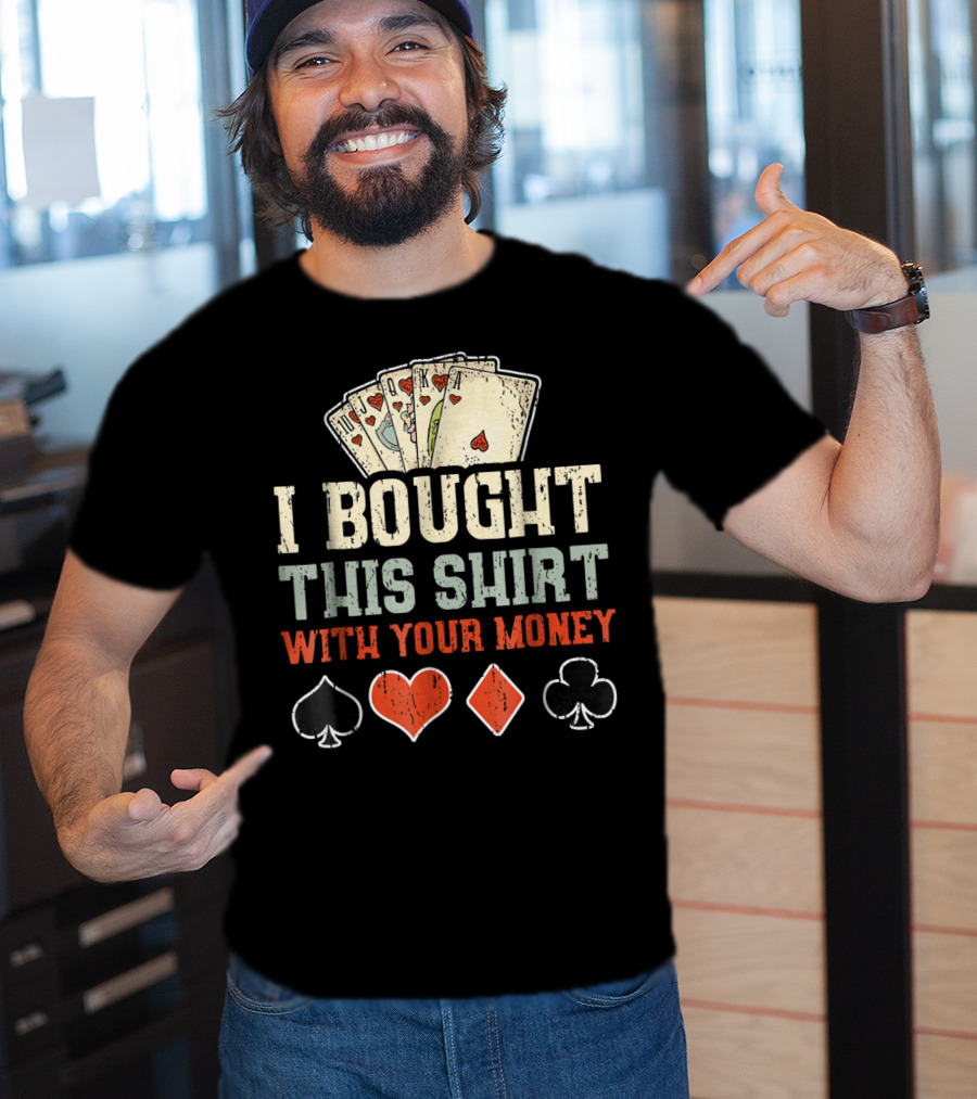 I Bought This Shirt With Your Money Funny Poker Playing Cards And Suit Symbols T-Shirt