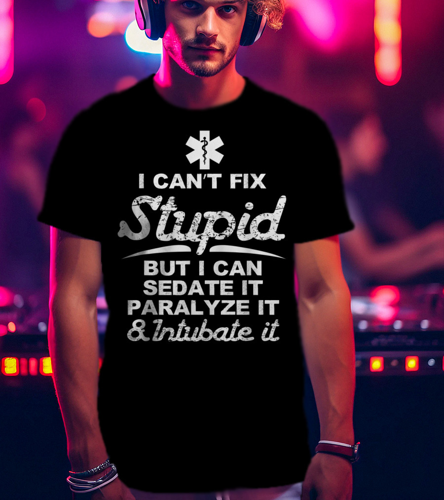 I Can't Fix Stupid But I Can Sedate It Paralyze It And Intubate It EMS T-Shirt