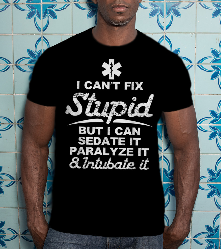 I Can't Fix Stupid But I Can Sedate It Paralyze It And Intubate It EMS T-Shirt