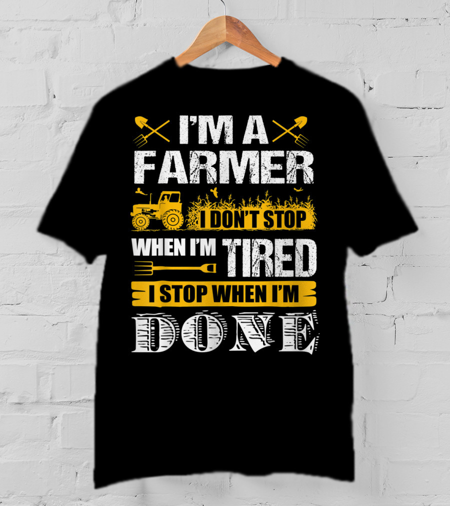 I'm A Farmer I Don't Stop When I'm Tired I Stop When I'm Done T-Shirt