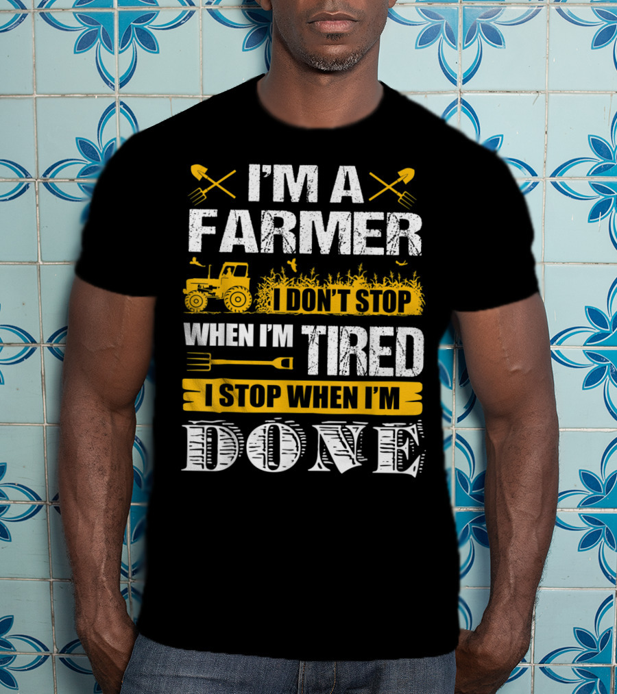 I'm A Farmer I Don't Stop When I'm Tired I Stop When I'm Done T-Shirt