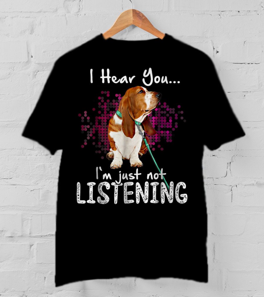 I Hear You I'm Just Not Listening Basset Hound Dog Humor T-Shirt