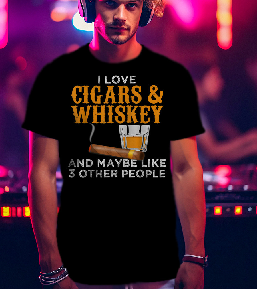 I Love Cigars And Whiskey And Maybe Like 3 Other People T-Shirt