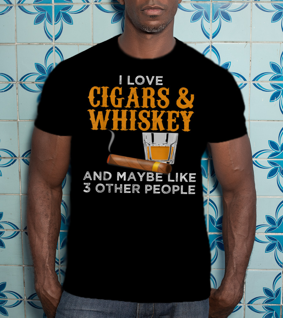 I Love Cigars And Whiskey And Maybe Like 3 Other People T-Shirt