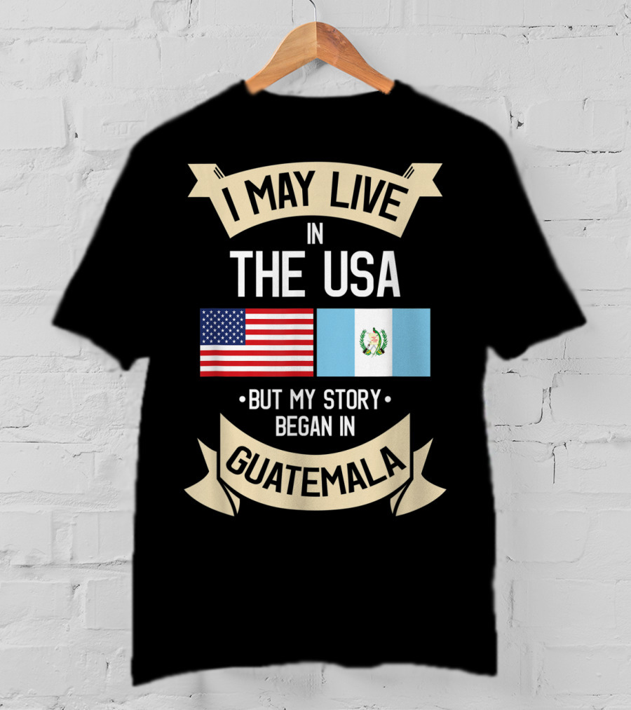 I May Live In The USA But My Story Began In Guatemala With Flags T-Shirt