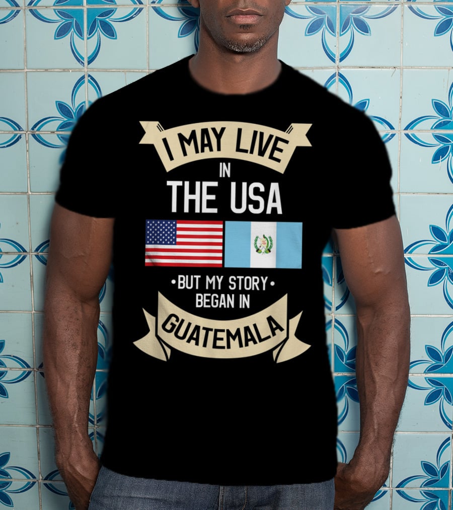 I May Live In The USA But My Story Began In Guatemala With Flags T-Shirt