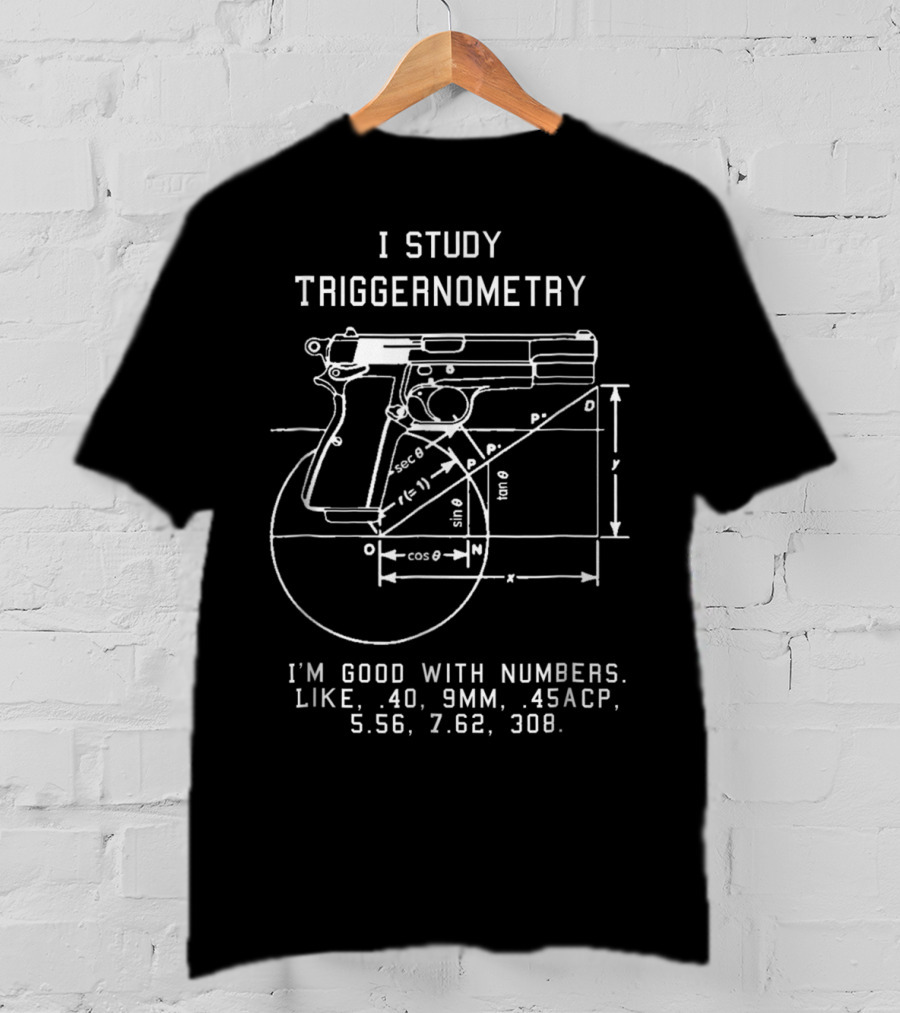 I Study Triggernometry Good With Numbers Like 40 9mm 45ACP 5.56 7.62 308 T-Shirt