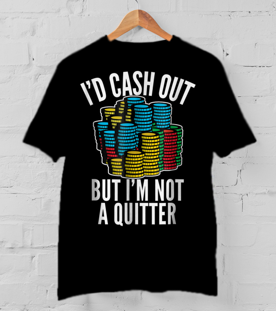 I'd Cash Out But I'm Not A Quitter Funny Gam Stacked Colorful Casino Chips T-Shirt