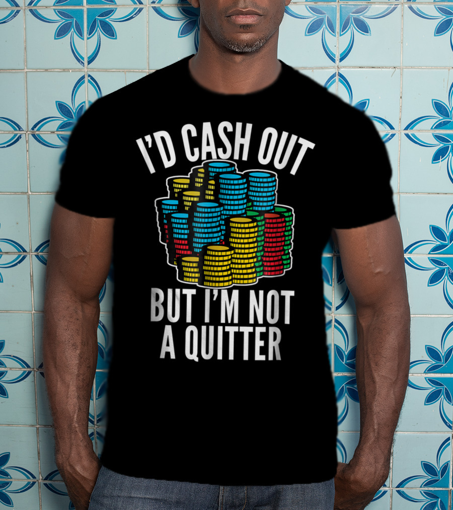 I'd Cash Out But I'm Not A Quitter Funny Gam Stacked Colorful Casino Chips T-Shirt