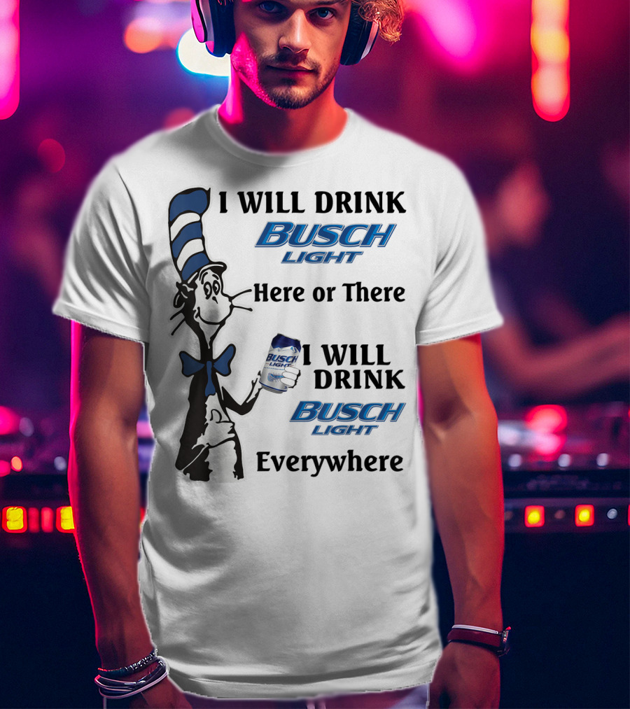 I Will Drink Busch Light Here Or There I Will Drink Busch Light Everywhere T-Shirt