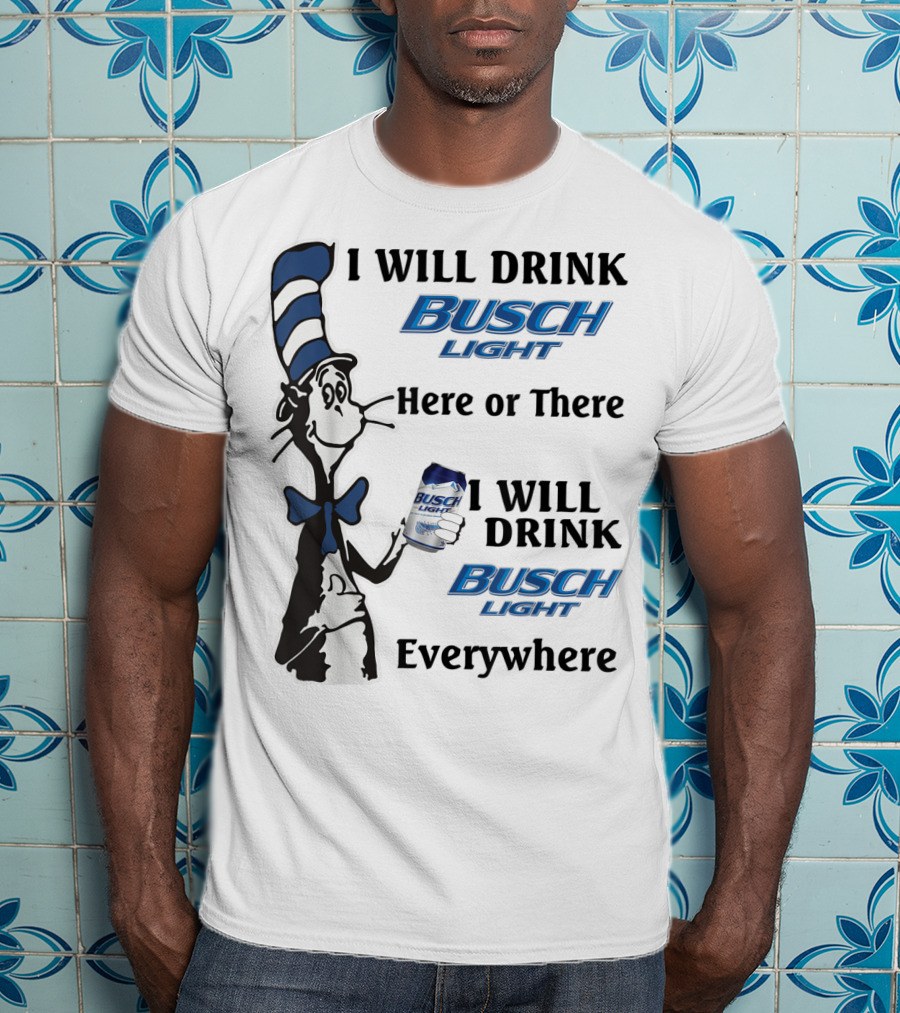 I Will Drink Busch Light Here Or There I Will Drink Busch Light Everywhere T-Shirt