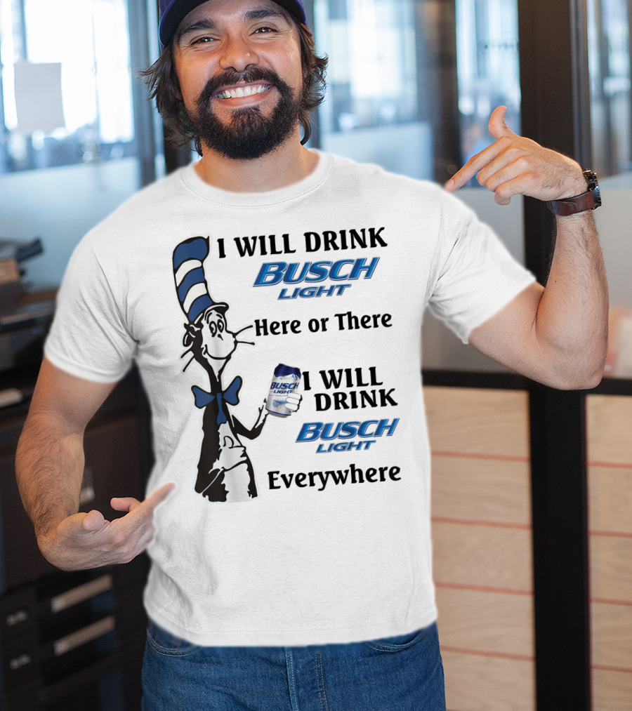 I Will Drink Busch Light Here Or There I Will Drink Busch Light Everywhere T-Shirt