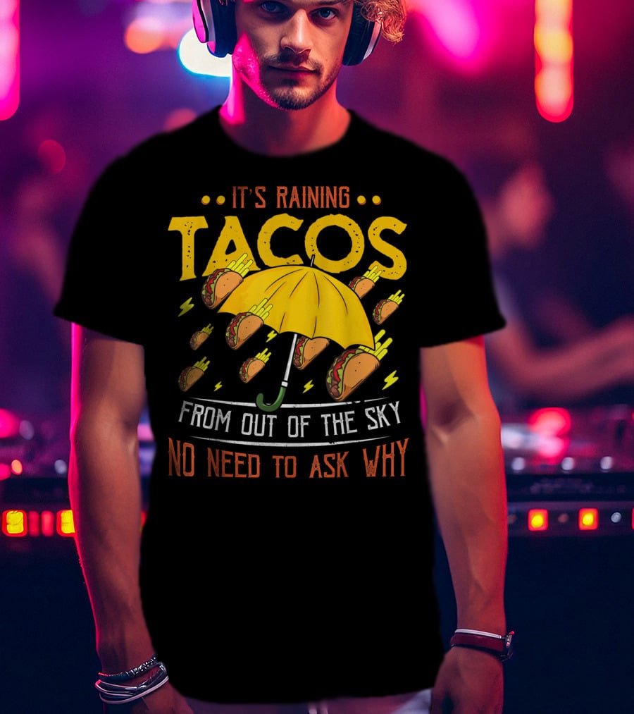 It's Raining Tacos From Out Of The Sky No Need To Ask Why T-Shirt