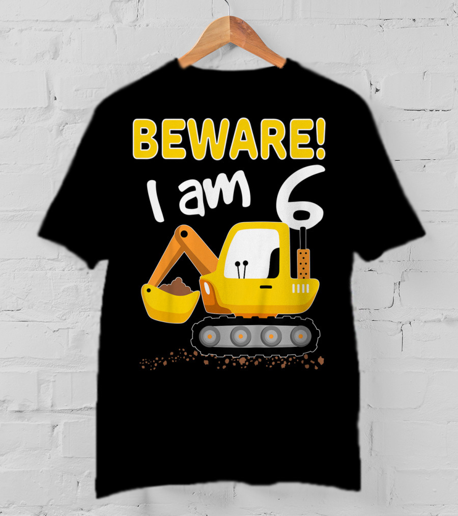 BEWARE I Am 6 Excavator Kids Birthday T-Shirt
