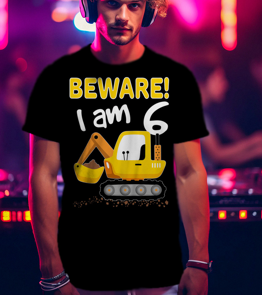 BEWARE I Am 6 Excavator Kids Birthday T-Shirt