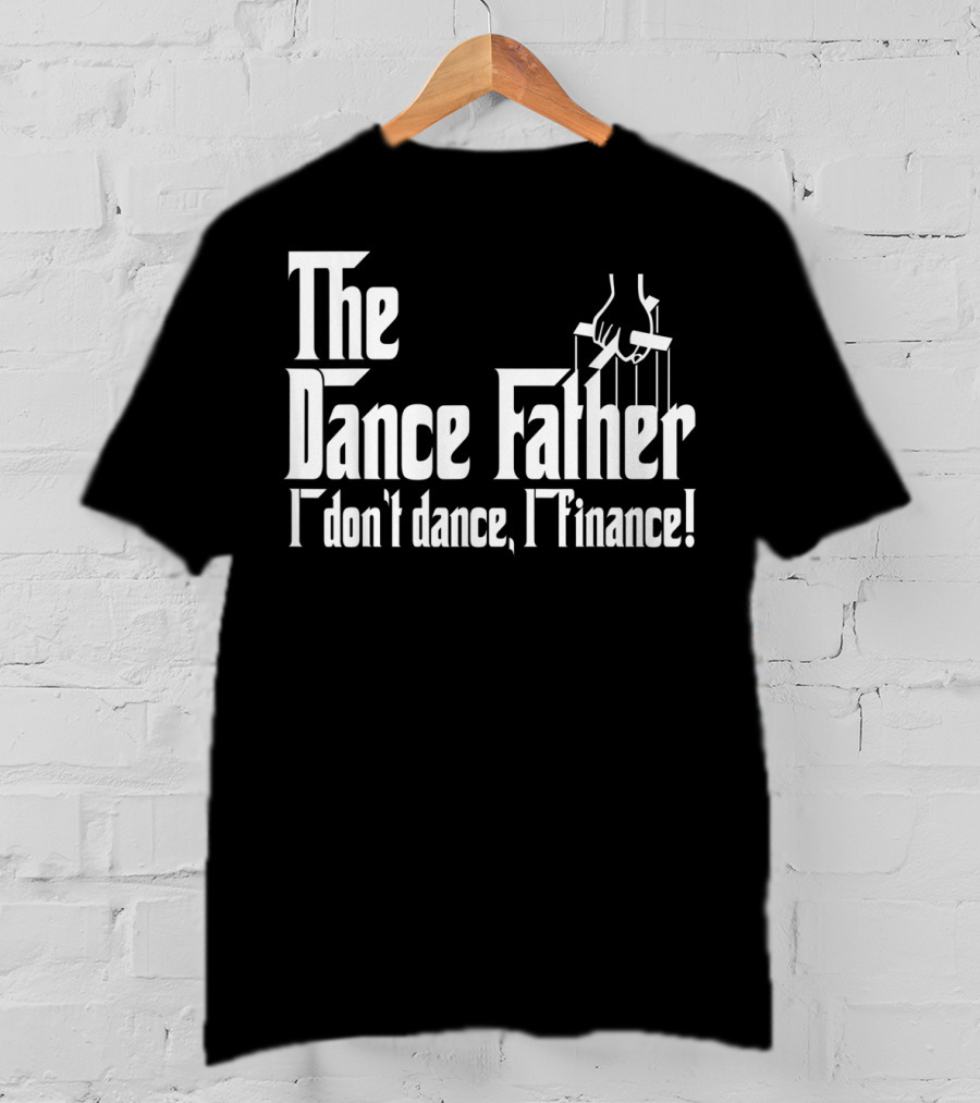 The Dance Father I Don't Dance I Finance T-Shirt