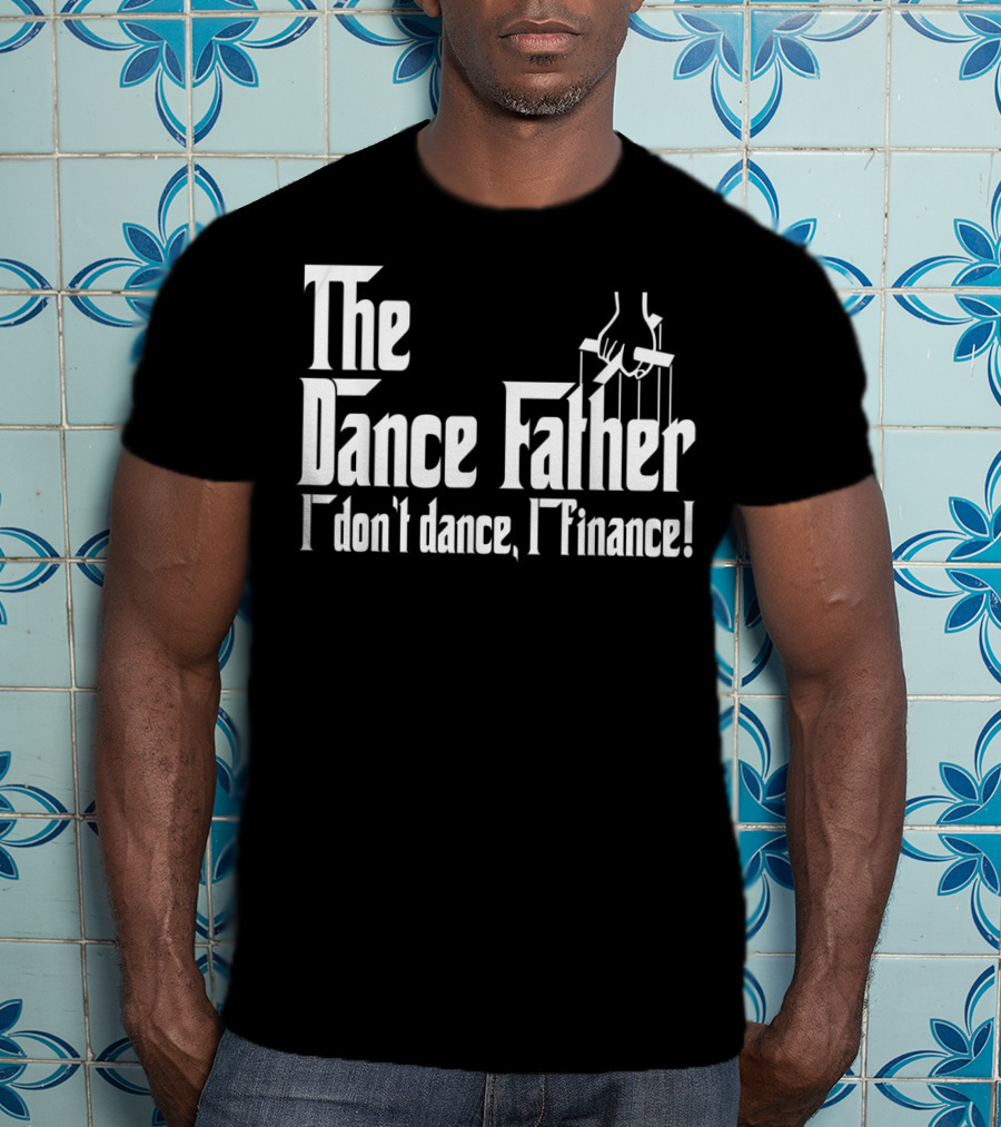 The Dance Father I Don't Dance I Finance T-Shirt