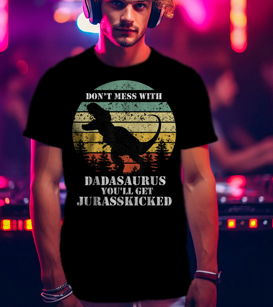 Don't Mess With Dadasaurus You'll Get Jurasskicked T-Shirt