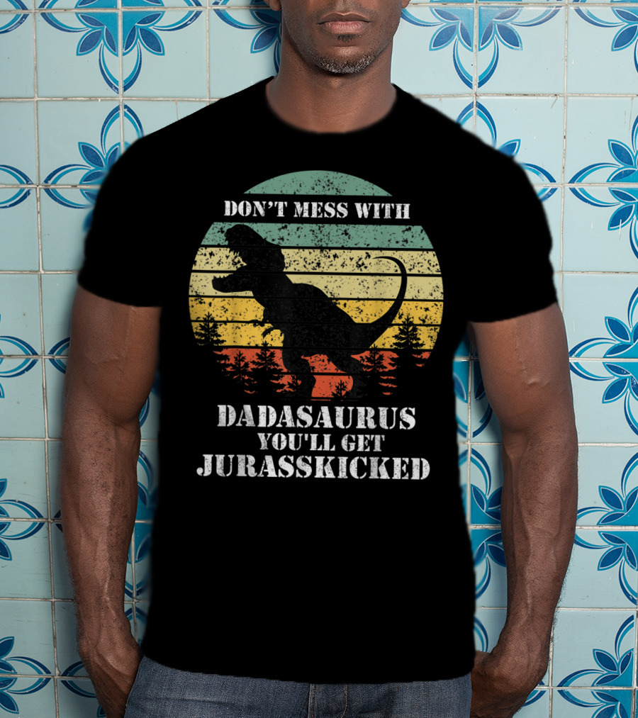 Don't Mess With Dadasaurus You'll Get Jurasskicked T-Shirt