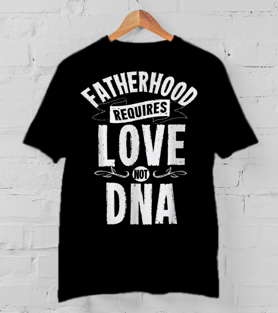 Fatherhood Requires Love Not DNA Mens Step Dad T-Shirt
