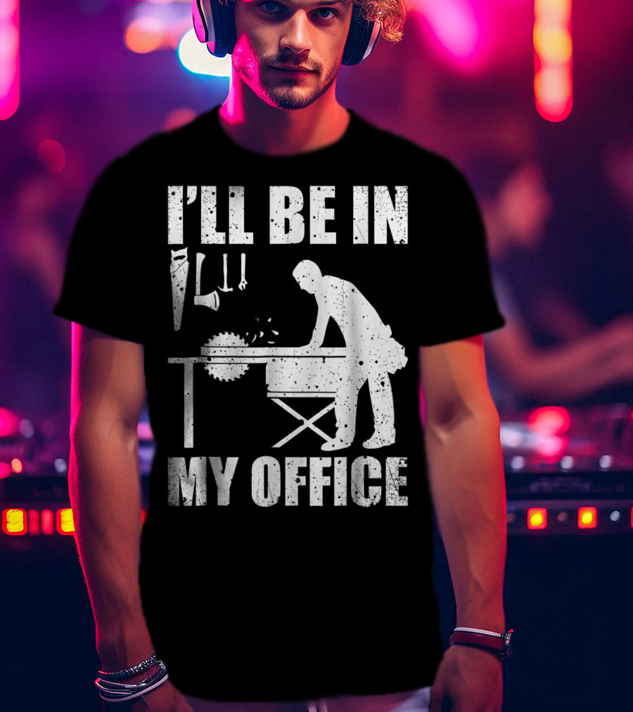 I'll Be In My Office Funny Woodworking Carpentry Mens T-Shirt