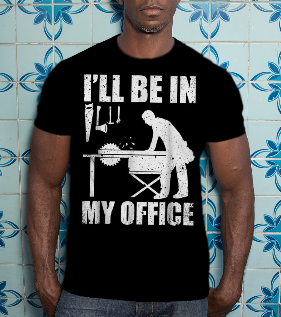 I'll Be In My Office Funny Woodworking Carpentry Mens T-Shirt
