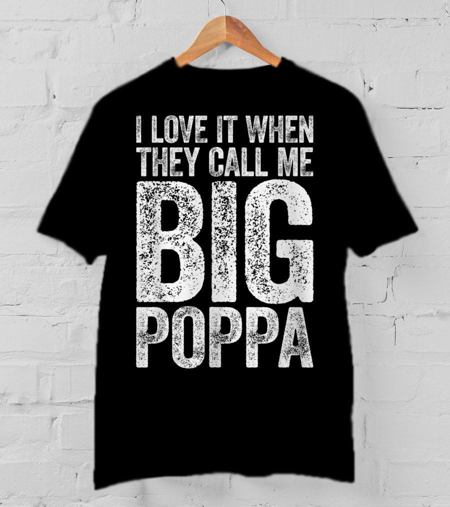I Love It When They Call Me Big Poppa T-Shirt